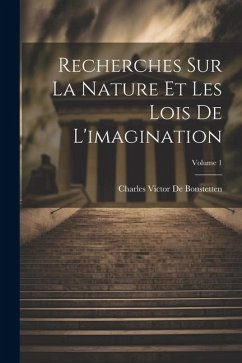 Recherches Sur La Nature Et Les Lois De L'imagination; Volume 1 - De Bonstetten, Charles Victor