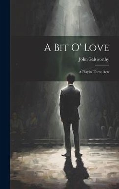 A Bit O' Love; A Play in Three Acts - Galsworthy, John