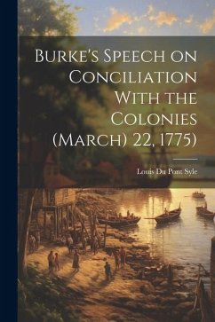 Burke's Speech on Conciliation With the Colonies (March) 22, 1775) - Syle, Louis Du Pont