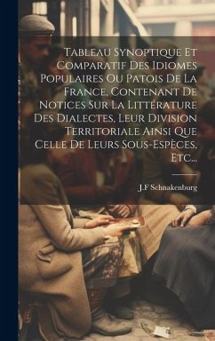 Tableau Synoptique Et Comparatif Des Idiomes Populaires Ou Patois De La France, Contenant De Notices Sur La Littérature Des Dialectes, Leur Division Territoriale Ainsi Que Celle De Leurs Sous-espèces, Etc... - Schnakenburg, J F