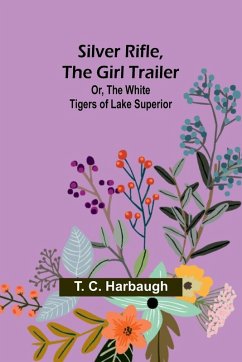 Cover Silver Rifle, the Girl Trailer; Or, The White Tigers of Lake Superior