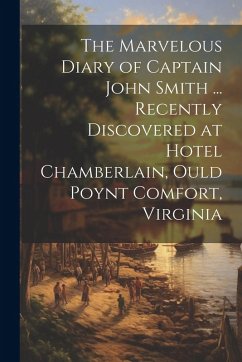 The Marvelous Diary of Captain John Smith ... Recently Discovered at Hotel Chamberlain, Ould Poynt Comfort, Virginia - Anonymous