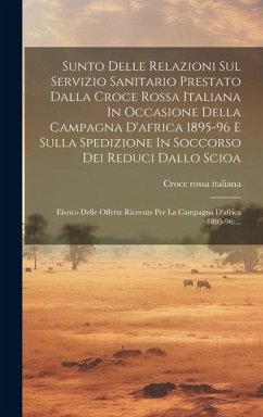 Sunto Delle Relazioni Sul Servizio Sanitario Prestato Dalla Croce Rossa Italiana In Occasione Della Campagna D'africa 1895-96 E Sulla Spedizione In Soccorso Dei Reduci Dallo Scioa - Italiana, Croce Rossa