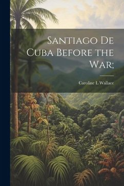Santiago de Cuba Before the War; - Wallace, Caroline L