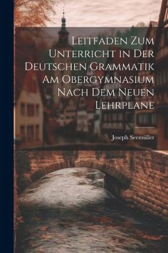 Leitfaden zum Unterricht in der Deutschen Grammatik am Obergymnasium Nach dem Neuen Lehrplane - Seemüller, Joseph