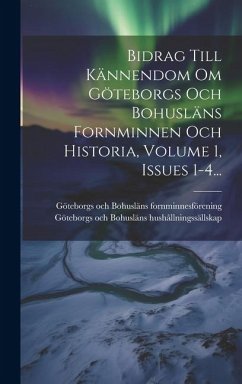 Cover Bidrag Till Kännendom Om Göteborgs Och Bohusläns Fornminnen Och Historia, Volume 1, Issues 1-4...