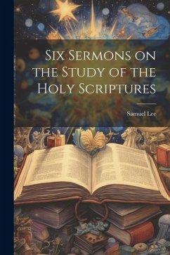 Six Sermons on the Study of the Holy Scriptures - Lee, Samuel