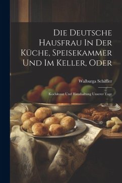 Die Deutsche Hausfrau In Der Küche, Speisekammer Und Im Keller, Oder - Schiffler, Walburga