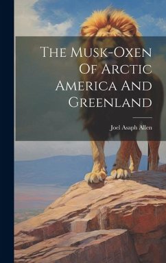 The Musk-oxen Of Arctic America And Greenland - Allen, Joel Asaph