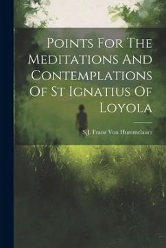 Points For The Meditations And Contemplations Of St Ignatius Of Loyola - Franz Von Hummelauer, Sj