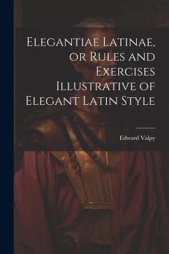 Elegantiae Latinae, or Rules and Exercises Illustrative of Elegant Latin Style - Valpy, Edward
