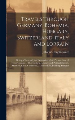 Travels Through Germany, Bohemia, Hungary, Switzerland, Italy and Lorrain - Keyssler, Johann Georg