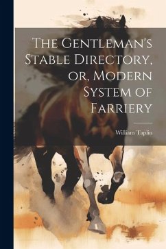 The Gentleman's Stable Directory, or, Modern System of Farriery - Taplin, William