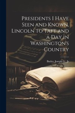 Presidents I Have Seen and Known, Lincoln to Taft and a day in Washington's Country - Butler, Joseph G