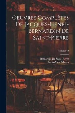 Oeuvres Complètes De Jacques-Henri-Bernardin De Saint-Pierre; Volume 10 - De Saint-Pierre, Bernardin; Martin, Louis-Aimé
