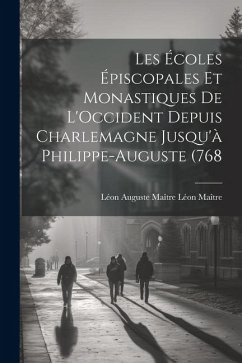 Les Écoles Épiscopales et Monastiques de L'Occident Depuis Charlemagne Jusqu'à Philippe-Auguste (768 - Maître, Léon Auguste Maître Léon