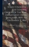 Subject Index Of The General Orders Of The War Department, From January 1, 1809, To December 31, 1860