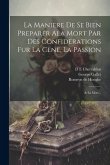 La Maniere de se bien preparer ala Mort par des confiderations fur la Cene, la Passion; & la Mort...