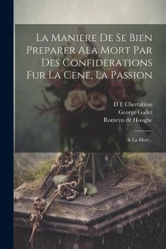 La Maniere de se bien preparer ala Mort par des confiderations fur la Cene, la Passion; & la Mort... - Chertablon, D E; Hooghe, Romeyn De; Gallet, George