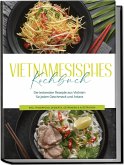 Vietnamesisches Kochbuch: Die leckersten Rezepte aus Vietnam für jeden Geschmack und Anlass - inkl. Fingerfood, Desserts, Getränken & Aufstrichen