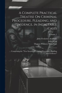 A Complete Practical Treatise On Criminal Procedure, Pleading, and Evidence, in Indictable Cases - Archbold, John Frederick; Jervis, John; Welsby, William Newland