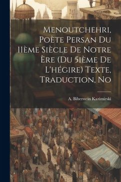 Menoutchehri, poète persan du 11ème siècle de notre ère (du 5ième de l'hégire) Texte, traduction, no - Kazimirski, A Biberstein