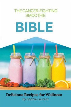 The Cancer-Fighting Smoothie Bible - Laurent, Sophia