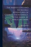 The Marvellous and Incredible Adventures of Charles Thunderbolt, in the Moon. by Charles Delorme