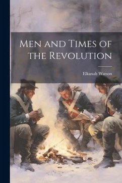 Men and Times of the Revolution - Elkanah, Watson