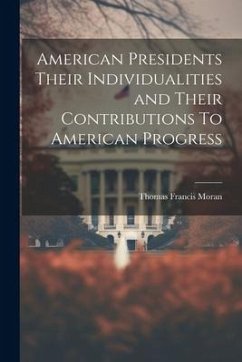 American Presidents Their Individualities and Their Contributions To American Progress - Moran, Thomas Francis