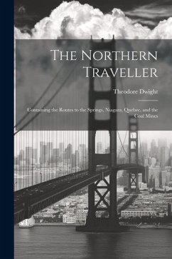 The Northern Traveller; Containing the Routes to the Springs, Niagara, Quebec, and the Coal Mines - Theodore, Dwight