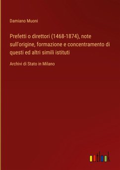 Prefetti o direttori (1468-1874), note sull'origine, formazione e concentramento di questi ed altri simili istituti