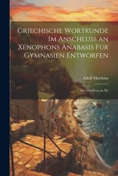 Griechische Wortkunde im Anschluss an Xenophons Anabasis für Gymnasien Entworfen - Matthias, Adolf