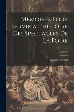 Memoires Pour Servir a L'histoire Des Spectacles De La Foire; Volume 1 - Parfaict, François