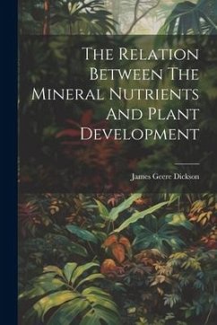 The Relation Between The Mineral Nutrients And Plant Development - Dickson, James Geere