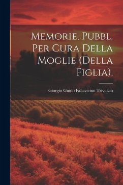 Memorie, Pubbl. Per Cura Della Moglie (Della Figlia). - Trivulzio, Giorgio Guido Pallavicino