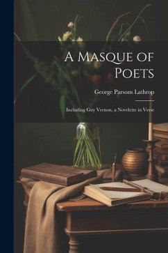 A Masque of Poets; Including Guy Vernon, a Novelette in Verse - Lathrop, George Parsons