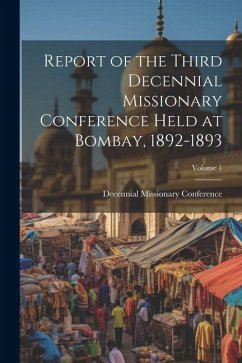 Report of the Third Decennial Missionary Conference Held at Bombay, 1892-1893; Volume 1