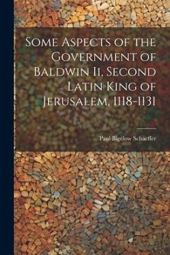 Some Aspects of the Government of Baldwin Ii, Second Latin King of Jerusalem, 1118-1131 - Schaeffer, Paul Bigelow