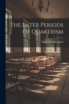 The Later Periods of Quakerism - Jones, Rufus Matthew