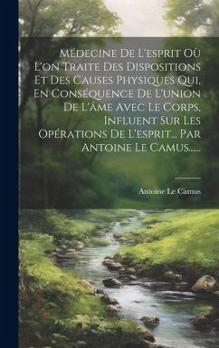 Médecine De L'esprit Où L'on Traite Des Dispositions Et Des Causes Physiques Qui, En Conséquence De L'union De L'âme Avec Le Corps, Influent Sur Les Opérations De L'esprit... Par Antoine Le Camus...... - Camus, Antoine Le