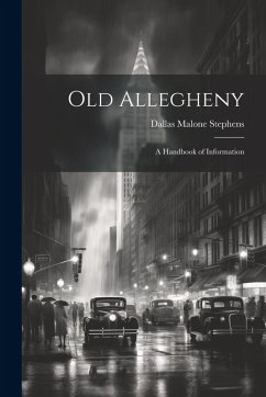Old Allegheny; a Handbook of Information - Stephens, Dallas Malone Old Allegheny; a Handbook of Information - Stephens, Dallas Malone