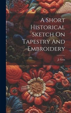 A Short Historical Sketch On Tapestry And Embroidery - Getz, J.