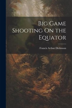 Big Game Shooting On the Equator - Dickinson, Francis Arthur