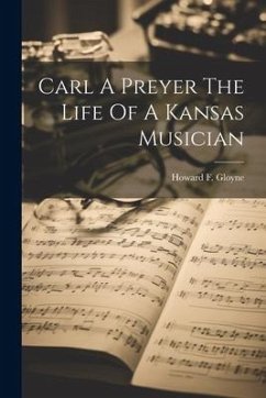 Carl A Preyer The Life Of A Kansas Musician - Gloyne, Howard F