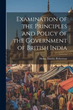 Examination of the Principles and Policy of the Government of British India - Robertson, Henry Dundas