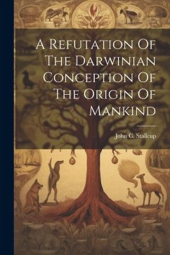 A Refutation Of The Darwinian Conception Of The Origin Of Mankind - Stallcup, John C