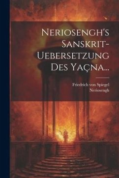 Neriosengh's Sanskrit-uebersetzung Des Yaçna... - Spiegel, Friedrich Von; Neriosengh