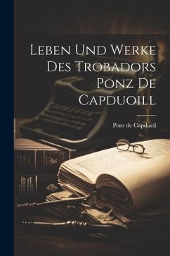 Leben und Werke des Trobadors Ponz de Capduoill - Capdueil, Pons De