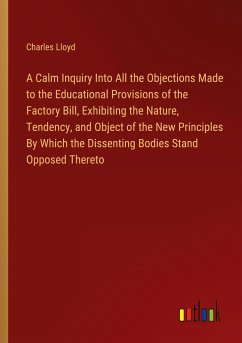 A Calm Inquiry Into All the Objections Made to the Educational Provisions of the Factory Bill, Exhibiting the Nature, Tendency, and Object of the New Principles By Which the Dissenting Bodies Stand Opposed Thereto - Lloyd, Charles